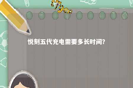 悦刻五代充电需要多长时间�？ 